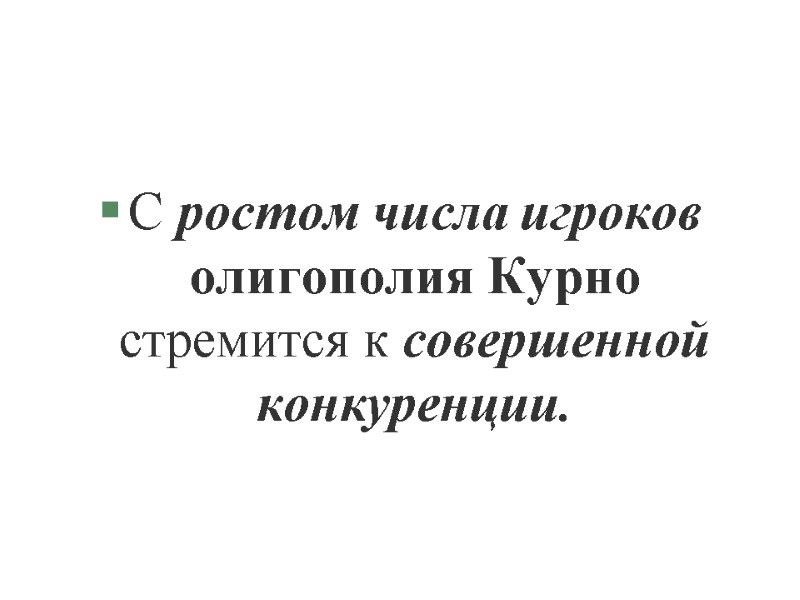 С ростом числа игроков олигополия Курно стремится к совершенной конкуренции.